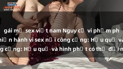 gái mỹ sex việt nam Nguy cơ vi phạm pháp luật khi thực hiện hành vi sex nơi công cộng: Hậu quả và hình phạt có thể đối mặt