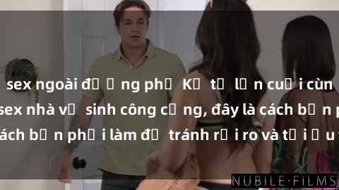 sex ngoài đường phố Kể từ lần cuối cùng bạn thực hành sex nhà vệ sinh công cộng, đây là cách bạn phải làm để tránh rủi ro và tối ưu trải nghiệm.