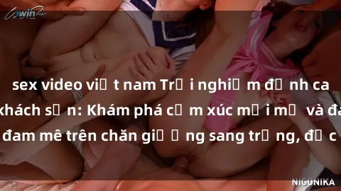 sex video việt nam Trải nghiệm đỉnh cao tình yêu tại sex khách sạn: Khám phá cảm xúc mới mẻ và đam mê trên chăn giường sang trọng, độc đáo, không giới hạn.