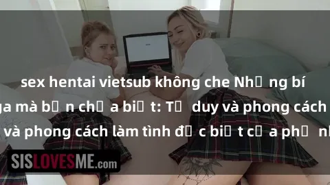 sex hentai vietsub không che Những bí mật về sex gái Nga mà bạn chưa biết: Tư duy và phong cách làm tình đặc biệt của phụ nữ Nga