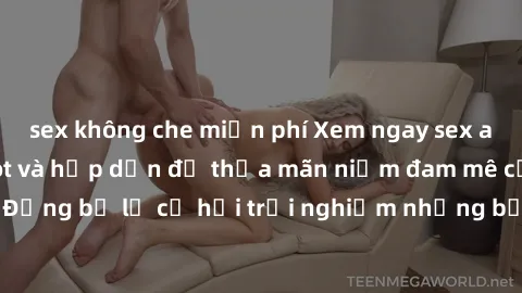 sex không che miễn phí Xem ngay sex anime vietsub cực hot và hấp dẫn để thỏa mãn niềm đam mê của bạn! Đừng bỏ lỡ cơ hội trải nghiệm những bộ anime đỉnh cao chỉ có tại đây!