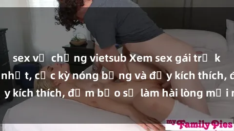 sex vợ chồng vietsub Xem sex gái trẻ không che hấp dẫn nhất, cực kỳ nóng bỏng và đầy kích thích, đảm bảo sẽ làm hài lòng mọi người!