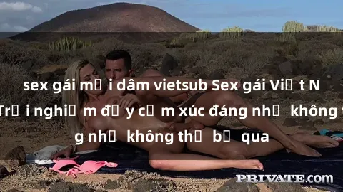 sex gái mại dâm vietsub Sex gái Việt Nam có con: Trải nghiệm đầy cảm xúc đáng nhớ không thể bỏ qua