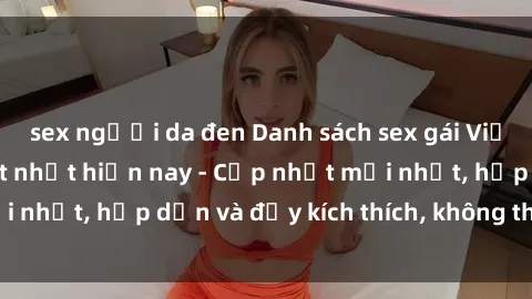 sex người da đen Danh sách sex gái Việt Nam sinh viên hot nhất hiện nay - Cập nhật mới nhất, hấp dẫn và đầy kích thích, không thể bỏ qua!