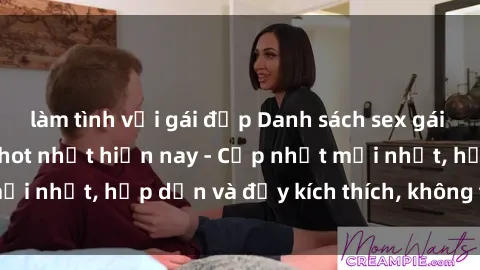 làm tình với gái đẹp Danh sách sex gái Việt Nam sinh viên hot nhất hiện nay - Cập nhật mới nhất, hấp dẫn và đầy kích thích, không thể bỏ qua!