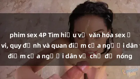 phim sex 4P Tìm hiểu về văn hóa sex ở Việt Nam: Hành vi, quy định và quan điểm của người dân về chủ đề nóng