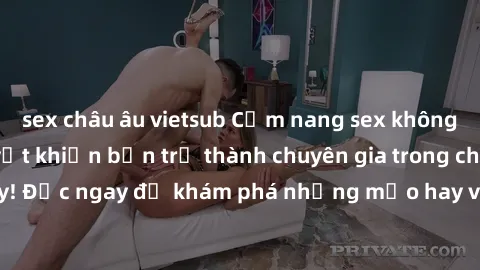 sex châu âu vietsub Cẩm nang sex không che: Những bí quyết khiến bạn trở thành chuyên gia trong chuyện ấy! Đọc ngay để khám phá những mẹo hay và bí quyết tình dục không che.