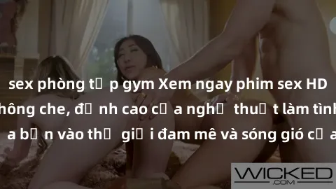 sex phòng tập gym Xem ngay phim sex HD chất lượng cao không che, đỉnh cao của nghệ thuật làm tình, đưa bạn vào thế giới đam mê và sóng gió của tình yêu không giới hạn.
