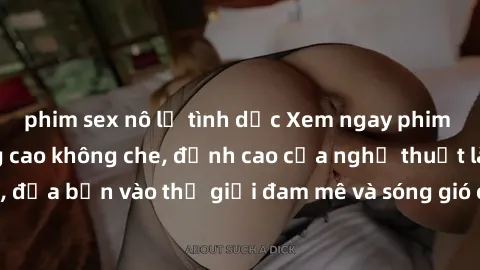 phim sex nô lệ tình dục Xem ngay phim sex HD chất lượng cao không che, đỉnh cao của nghệ thuật làm tình, đưa bạn vào thế giới đam mê và sóng gió của tình yêu không giới hạn.