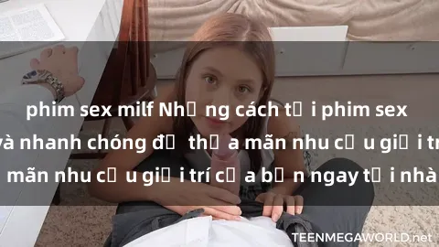 phim sex milf Những cách tải phim sex về máy đơn giản và nhanh chóng để thỏa mãn nhu cầu giải trí của bạn ngay tại nhà