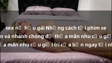 sex nữ hầu gái Những cách tải phim sex về máy đơn giản và nhanh chóng để thỏa mãn nhu cầu giải trí của bạn ngay tại nhà