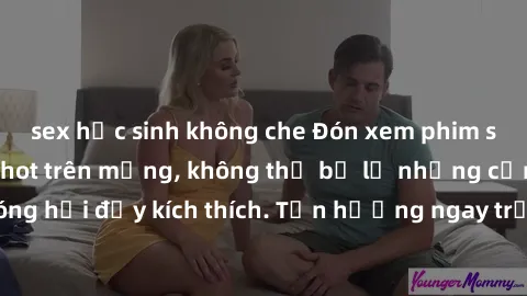 sex học sinh không che Đón xem phim sex mới nhất đang hot trên mạng, không thể bỏ lỡ những cảnh nóng hổi đầy kích thích. Tận hưởng ngay trước khi bị xoá chóng mặt!
