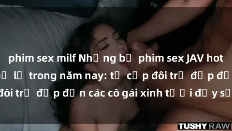 phim sex milf Những bộ phim sex JAV hot nhất không thể bỏ lỡ trong năm nay: từ cặp đôi trẻ đẹp đến các cô gái xinh tươi đầy sức hút.