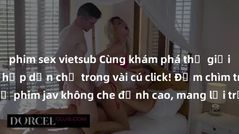 phim sex vietsub Cùng khám phá thế giới jav không che siêu hấp dẫn chỉ trong vài cú click! Đắm chìm trong những bộ phim jav không che đỉnh cao, mang lại trải nghiệm thú vị và đầy kích thích.