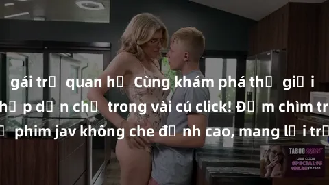 gái trẻ quan hệ Cùng khám phá thế giới jav không che siêu hấp dẫn chỉ trong vài cú click! Đắm chìm trong những bộ phim jav không che đỉnh cao, mang lại trải nghiệm thú vị và đầy kích thích.
