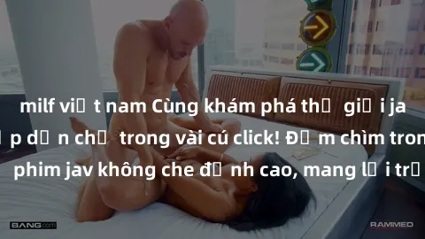 milf việt nam Cùng khám phá thế giới jav không che siêu hấp dẫn chỉ trong vài cú click! Đắm chìm trong những bộ phim jav không che đỉnh cao, mang lại trải nghiệm thú vị và đầy kích thích.