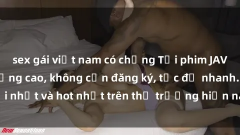 sex gái việt nam có chồng Tải phim JAV miễn phí chất lượng cao, không cần đăng ký, tốc độ nhanh. Mới nhất và hot nhất trên thị trường hiện nay, cập nhật hàng ngày.