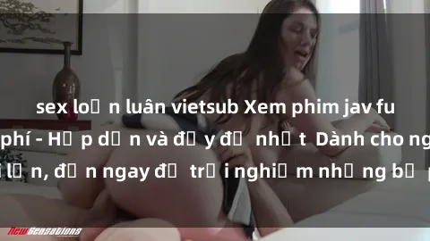 sex loạn luân vietsub Xem phim jav full HD online miễn phí - Hấp dẫn và đầy đủ nhất  Dành cho người lớn, đến ngay để trải nghiệm những bộ phim hấp dẫn và hấp dẫn.