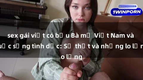sex gái việt có bầu Bà mẹ Việt Nam và cuộc sống tình dục: Sự thật và những lo lắng