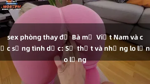 sex phòng thay đồ Bà mẹ Việt Nam và cuộc sống tình dục: Sự thật và những lo lắng