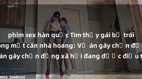 phim sex hàn quốc Tìm thấy gái bị trói và bị hiếp dâm trong một căn nhà hoang: Vụ án gây chấn động xã hội đang được điều tra vào.