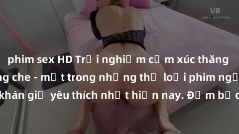 phim sex HD Trải nghiệm cảm xúc thăng hoa với jav SM không che - một trong những thể loại phim người lớn được khán giả yêu thích nhất hiện nay. Đảm bảo đem lại sự hấp dẫn, kích thích tối đa cho người