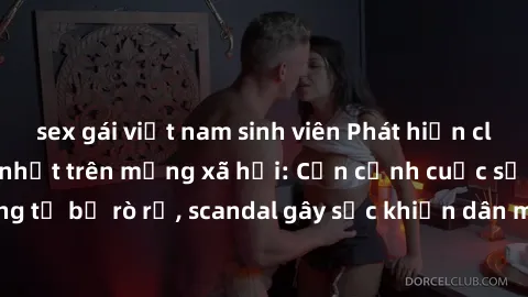 sex gái việt nam sinh viên Phát hiện clip sex quay lén hot nhất trên mạng xã hội: Cận cảnh cuộc sống riêng tư bị rò rỉ, scandal gây sốc khiến dân mạng không khỏi bàng hoàng