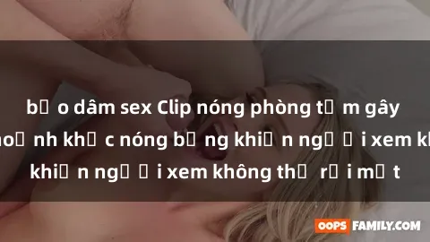 bạo dâm sex Clip nóng phòng tắm gây sốt: Cận cảnh khoảnh khắc nóng bỏng khiến người xem không thể rời mắt