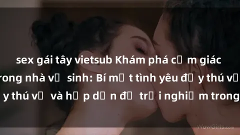 sex gái tây vietsub Khám phá cảm giác mới mẻ với sex trong nhà vệ sinh: Bí mật tình yêu đầy thú vị và hấp dẫn để trải nghiệm trong đêm hôm nay!
