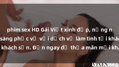 phim sex HD Gái Việt xinh đẹp, nồng nàn tình cảm, sẵn sàng phục vụ với dịch vụ làm tình tại khách sạn. Đến ngay để thỏa mãn mọi khao khát của bạn!