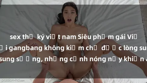 sex thư ký việt nam Siêu phẩm gái Việt tham gia trong buổi gangbang không kiềm chế được lòng sung sướng, những cảnh nóng nảy khiến ai cũng phải mãn nhãn