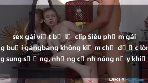sex gái việt bị lộ clip Siêu phẩm gái Việt tham gia trong buổi gangbang không kiềm chế được lòng sung sướng, những cảnh nóng nảy khiến ai cũng phải mãn nhãn