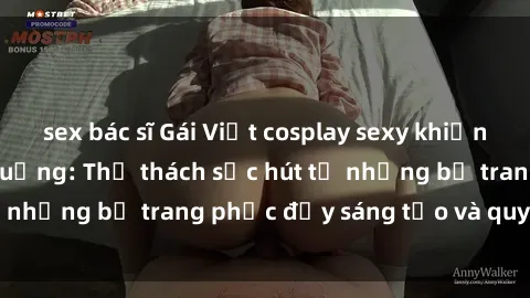 sex bác sĩ Gái Việt cosplay sexy khiến fan hâm mộ phát cuồng: Thử thách sức hút từ những bộ trang phục đầy sáng tạo và quyến rũ!