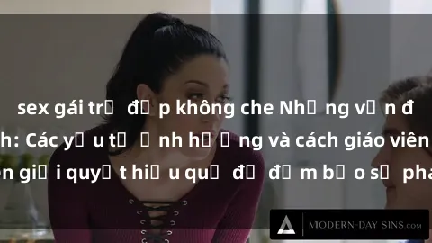 sex gái trẻ đẹp không che Những vấn đề về sex học sinh: Các yếu tố ảnh hưởng và cách giáo viên giải quyết hiệu quả để đảm bảo sự phát triển toàn diện.
