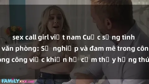 sex call girl việt nam Cuộc sống tình dục của nhân viên văn phòng: Sự nghiệp và đam mê trong công việc khiến họ cảm thấy hứng thú với tình dục?