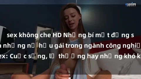 sex không che HD Những bí mật đằng sau cuộc sống của những nữ hầu gái trong ngành công nghiệp sex: Cuộc sống, lẽ thường hay những khó khăn mà họ phải đối mặt.