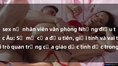 sex nữ nhân viên văn phòng Những điều thú vị về sex ở Bắc Âu: Sự mở cửa đầu tiên, giới tính và vai trò quan trọng của giáo dục tình dục trong các quốc gia này.