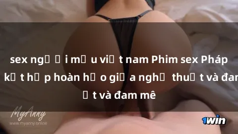 sex người mẫu việt nam Phim sex Pháp - Sự kết hợp hoàn hảo giữa nghệ thuật và đam mê