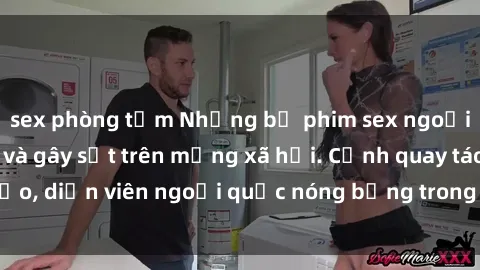 sex phòng tắm Những bộ phim sex ngoại quốc nổi tiếng và gây sốt trên mạng xã hội. Cảnh quay táo bạo, diễn viên ngoại quốc nóng bỏng trong các tác phẩm đỉnh cao.