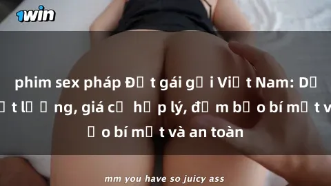 phim sex pháp Đặt gái gọi Việt Nam: Dịch vụ chất lượng, giá cả hợp lý, đảm bảo bí mật và an toàn