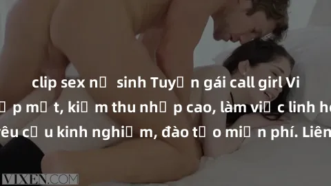 clip sex nữ sinh Tuyển gái call girl Việt Nam gợi cảm, đẹp mắt, kiếm thu nhập cao, làm việc linh hoạt, không yêu cầu kinh nghiệm, đào tạo miễn phí. Liên hệ ngay để biết thêm chi tiết!