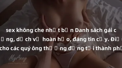 sex không che nhật bản Danh sách gái call girl vip chất lượng, dịch vụ hoàn hảo, đáng tin cậy. Điều hấp dẫn cho các quý ông thượng đẳng tại thành phố. Hãy nhấc máy và đặt lịch ngay!