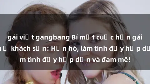 gái việt gangbang Bí mật cuộc hẹn gái Việt lần đầu ở khách sạn: Hẹn hò, làm tình đầy hấp dẫn và đam mê!