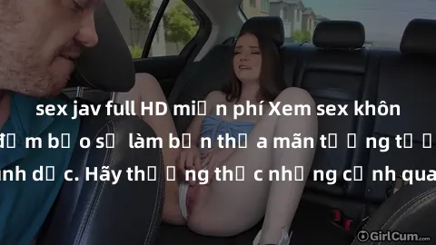 sex jav full HD miễn phí Xem sex không che HD miễn phí đảm bảo sẽ làm bạn thỏa mãn tưởng tượng và nhu cầu tình dục. Hãy thưởng thức những cảnh quay hấp dẫn và mãnh liệt ngay bây giờ!