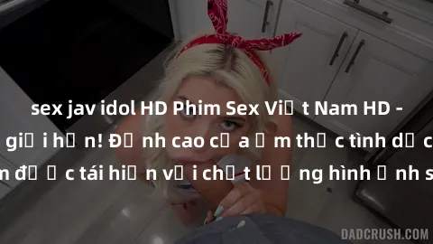 sex jav idol HD Phim Sex Việt Nam HD - Xem ngay và không giới hạn! Đỉnh cao của ẩm thực tình dục Việt Nam được tái hiện với chất lượng hình ảnh sắc nét. Hãy thưởng thức ngay!