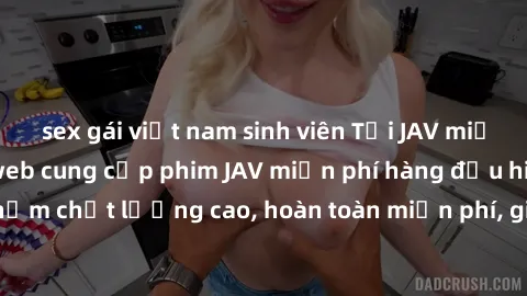 sex gái việt nam sinh viên Tải JAV miễn phí: Các trang web cung cấp phim JAV miễn phí hàng đầu hiện nay. Các tác phẩm chất lượng cao, hoàn toàn miễn phí, giúp bạn thỏa mãn niềm đam mê mà không tốn kém