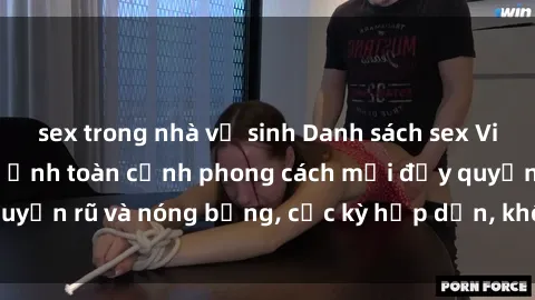 sex trong nhà vệ sinh Danh sách sex Việt Nam không che - Ảnh toàn cảnh phong cách mới đầy quyến rũ và nóng bỏng, cực kỳ hấp dẫn, không thể bỏ qua!