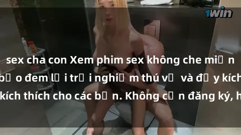 sex cha con Xem phim sex không che miễn phí tại đây, đảm bảo đem lại trải nghiệm thú vị và đầy kích thích cho các bạn. Không cần đăng ký, hoàn toàn miễn phí.