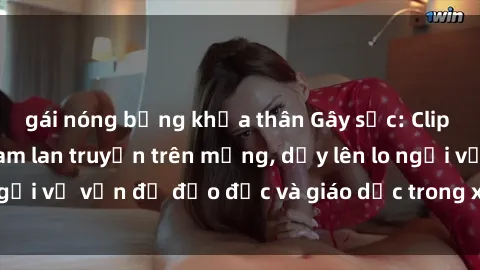 gái nóng bỏng khỏa thân Gây sốc: Clip sex mẹ con Việt Nam lan truyền trên mạng, dấy lên lo ngại về vấn đề đạo đức và giáo dục trong xã hội hiện nay.