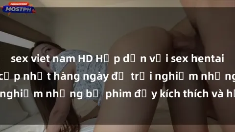 sex viet nam HD Hấp dẫn với sex hentai vietsub mới nhất, cập nhật hàng ngày để trải nghiệm những bộ phim đầy kích thích và hấp dẫn.